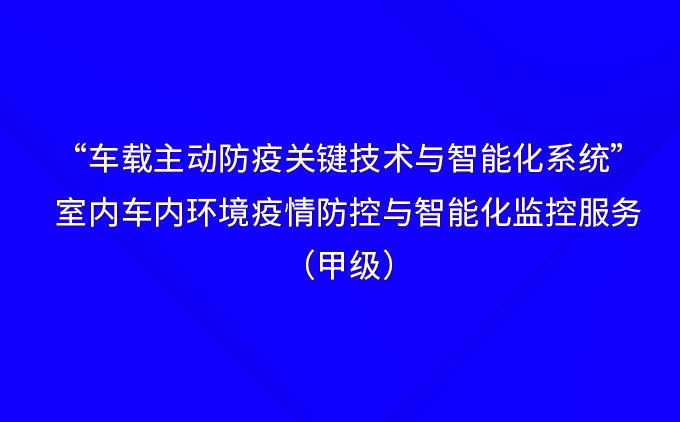“车载主动防疫关键技术与智能化系统”——国际先进！室内车内环境疫情防控与智能化监控服务（甲级）